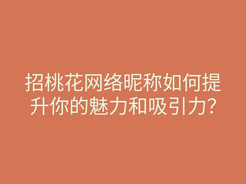 招桃花网络昵称如何提升你的魅力和吸引力?