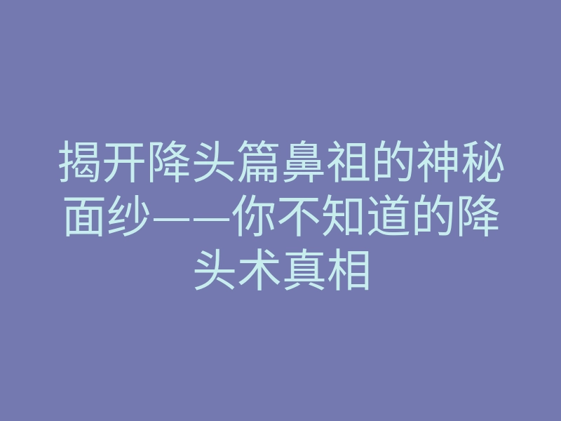 揭开降头篇鼻祖的神秘面纱——你不知道的降头术真相