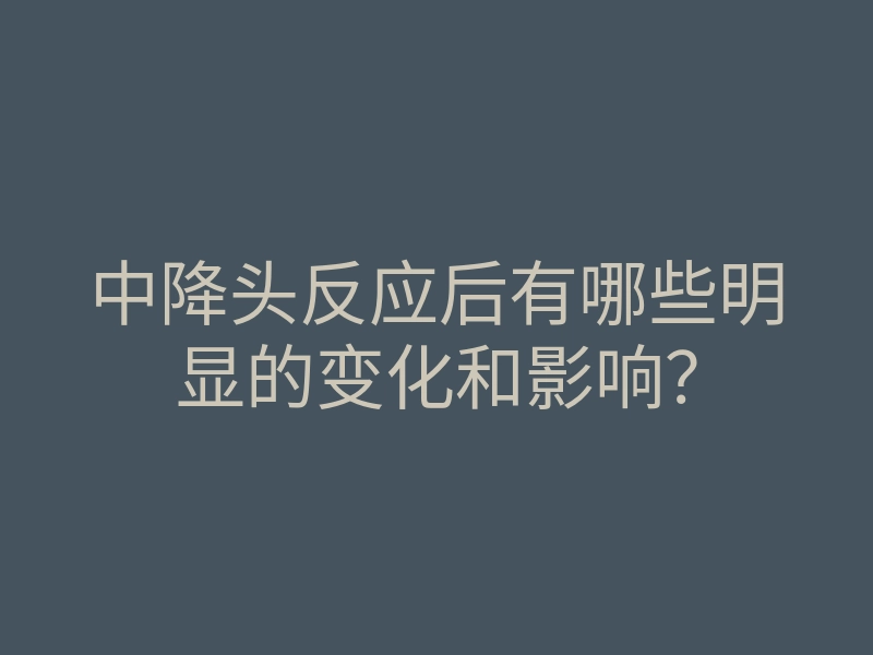 中降头反应后有哪些明显的变化和影响?