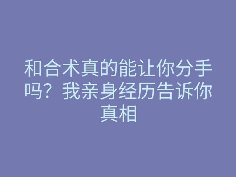 和合术真的能让你分手吗?我亲身经历告诉你真相