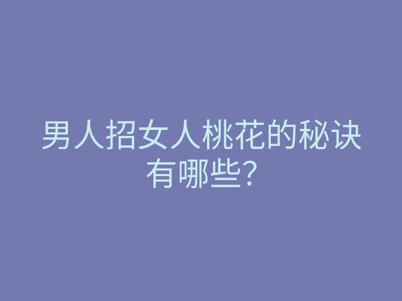 男人招女人桃花的秘诀有哪些?