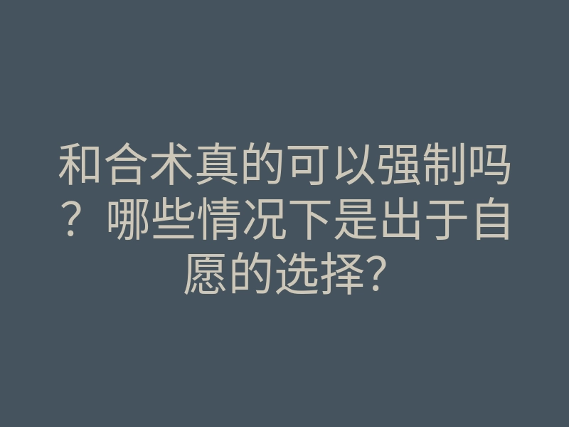 和合术真的可以强制吗?哪些情况下是出于自愿的选择?