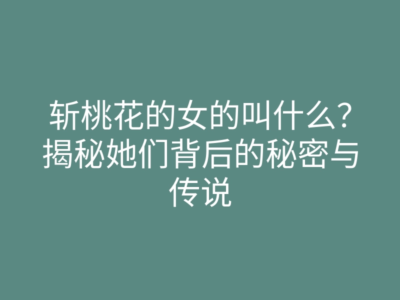 斩桃花的女的叫什么?揭秘她们背后的秘密与传说