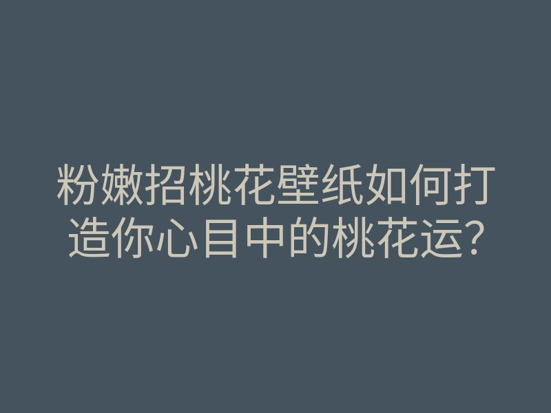 粉嫩招桃花壁纸如何打造你心目中的桃花运?