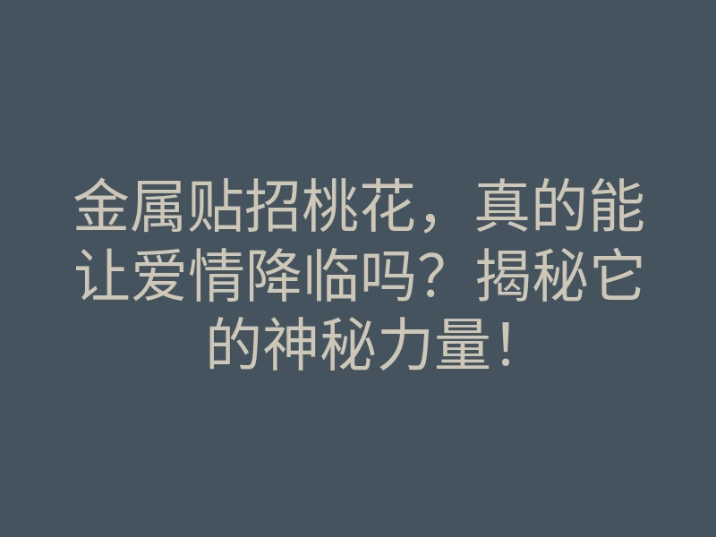 金属贴招桃花，真的能让爱情降临吗？揭秘它的神秘力量！