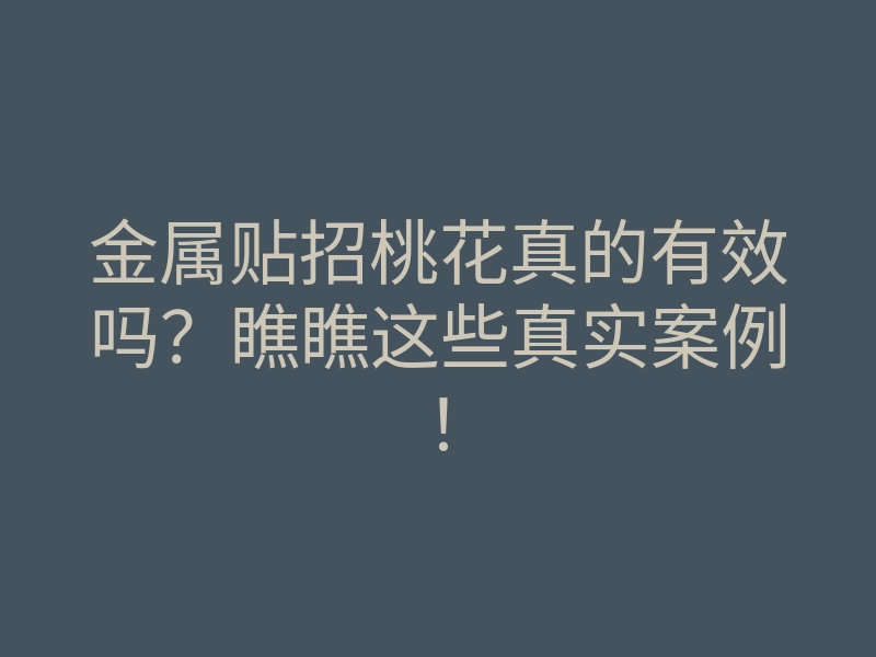 金属贴招桃花真的有效吗?瞧瞧这些真实案例!
