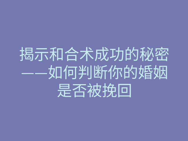 揭示和合术成功的秘密——如何判断你的婚姻是否被挽回
