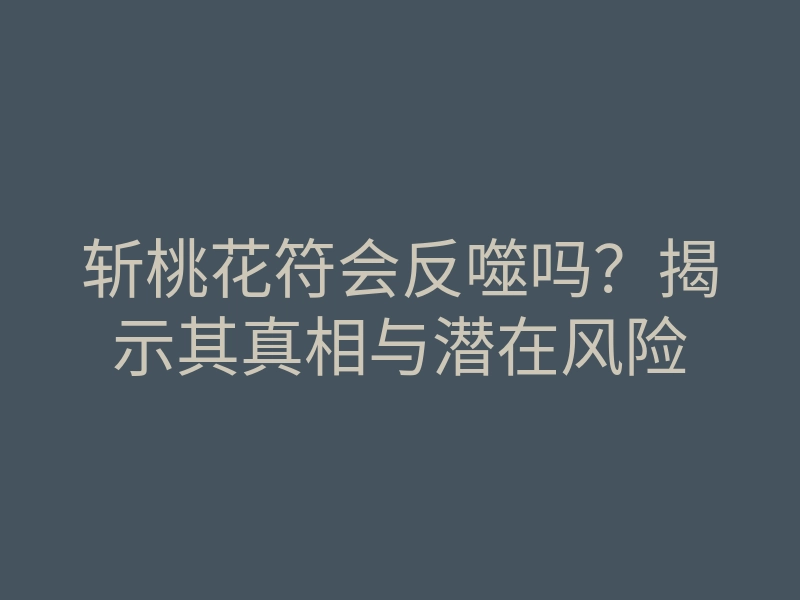 斩桃花符会反噬吗?揭示其真相与潜在风险