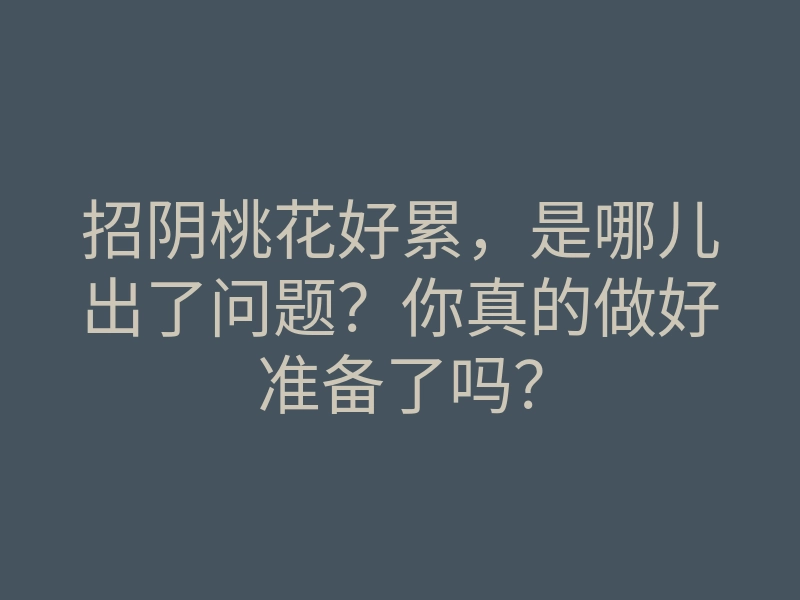 招阴桃花好累,是哪儿出了问题?你真的做好准备了吗?