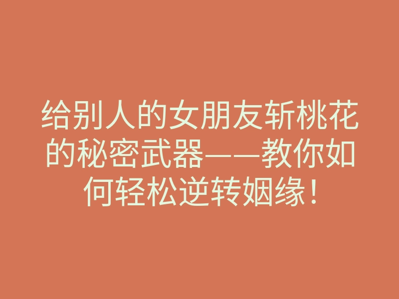 给别人的女朋友斩桃花的秘密武器——教你如何轻松逆转姻缘!