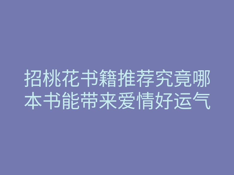 招桃花书籍推荐究竟哪本书能带来爱情好运气