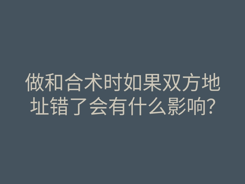 做和合术时如果双方地址错了会有什么影响?