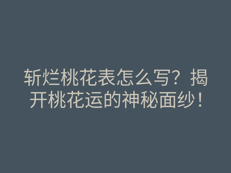 斩烂桃花表怎么写?揭开桃花运的神秘面纱!