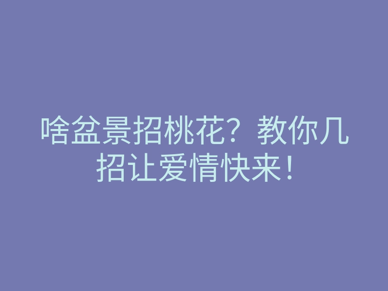 啥盆景招桃花?教你几招让爱情快来!