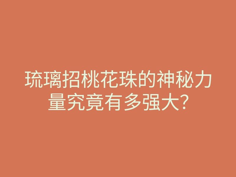 琉璃招桃花珠的神秘力量究竟有多强大?