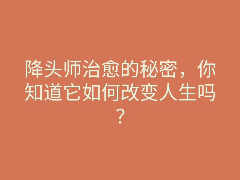 降头师治愈的秘密,你知道它如何改变人生吗?