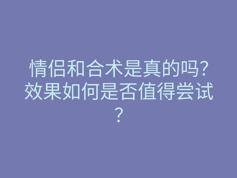 情侣和合术是真的吗?效果如何是否值得尝试?