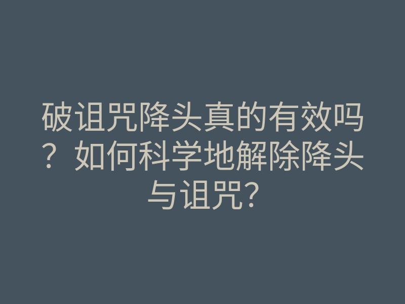 破诅咒降头真的有效吗?如何科学地解除降头与诅咒?