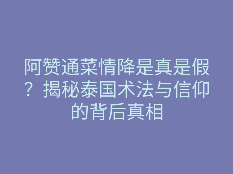 阿赞通菜情降是真是假?揭秘泰国术法与信仰的背后真相