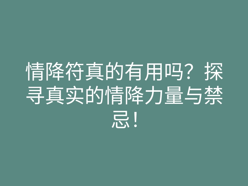 情降符真的有用吗？探寻真实的情降力量与禁忌！