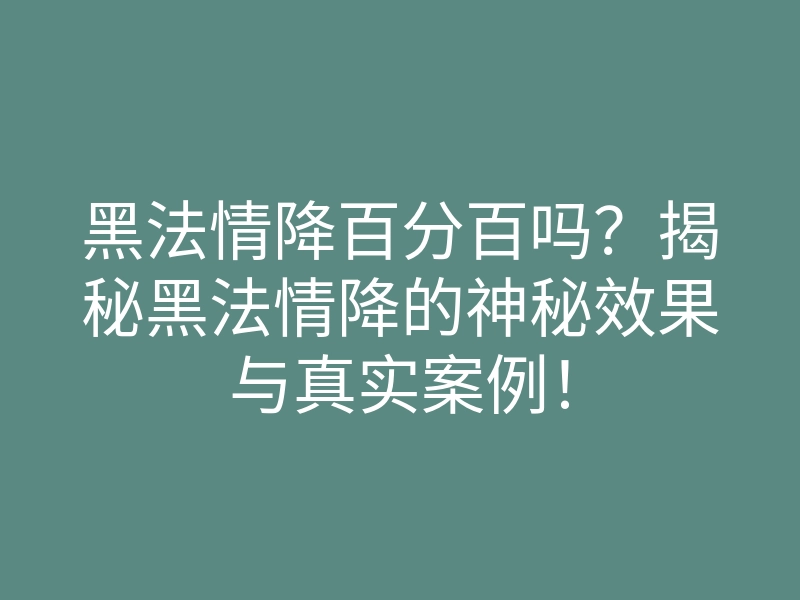 黑法情降百分百吗?揭秘黑法情降的神秘效果与真实案例!