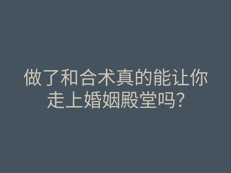 做了和合术真的能让你走上婚姻殿堂吗？