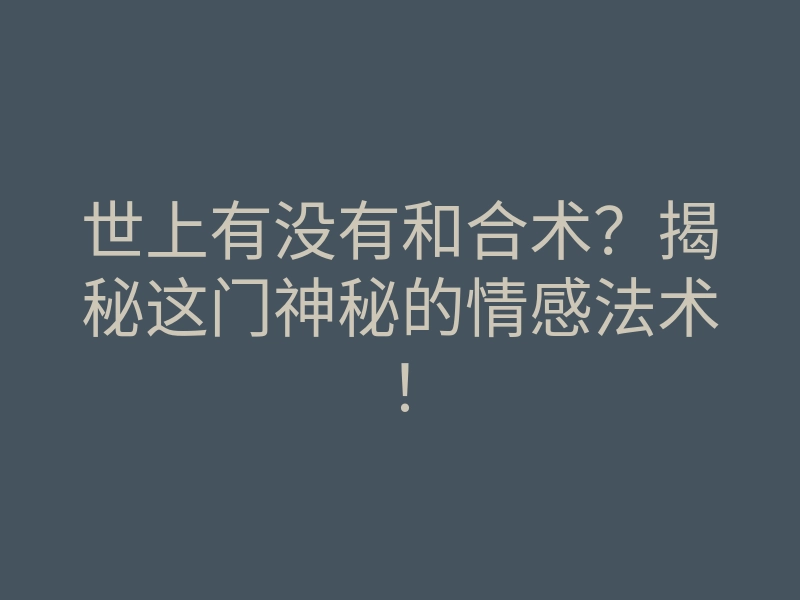 世上有没有和合术?揭秘这门神秘的情感法术!