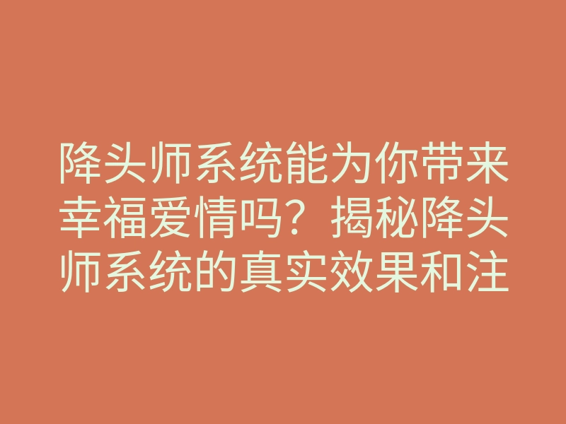 降头师系统能为你带来幸福爱情吗？揭秘降头师系统的真实效果和注意事项