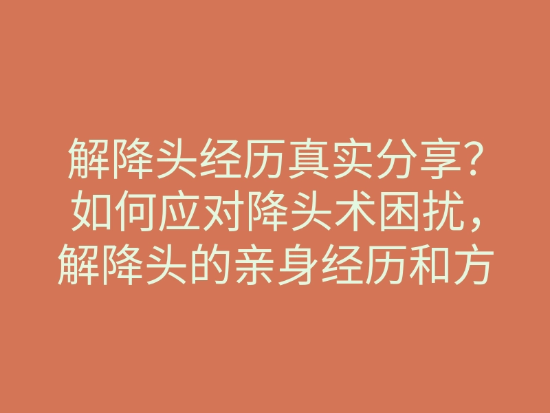 解降头经历真实分享?如何应对降头术困扰,解降头的亲身经历和方法