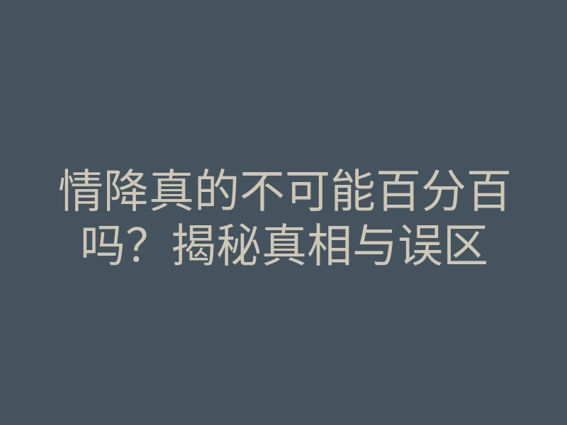 情降真的不可能百分百吗?揭秘真相与误区