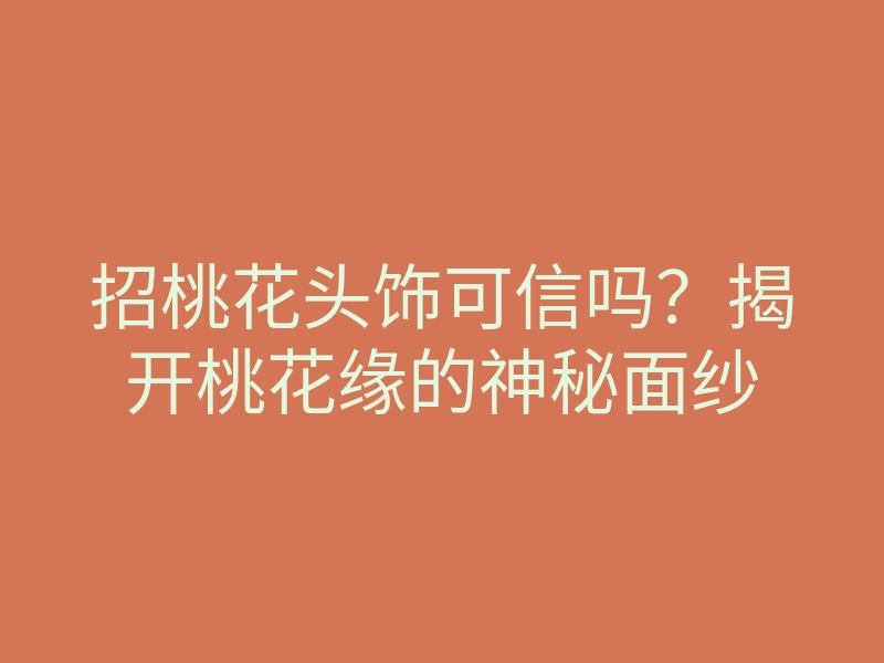 招桃花头饰可信吗?揭开桃花缘的神秘面纱