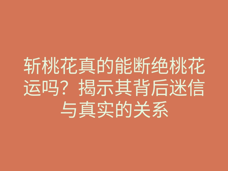 斩桃花真的能断绝桃花运吗?揭示其背后迷信与真实的关系