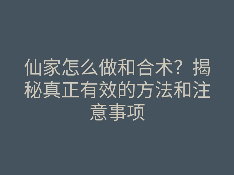 仙家怎么做和合术?揭秘真正有效的方法和注意事项