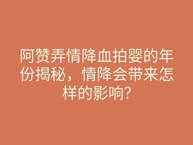 阿赞弄情降血拍婴的年份揭秘，情降会带来怎样的影响？