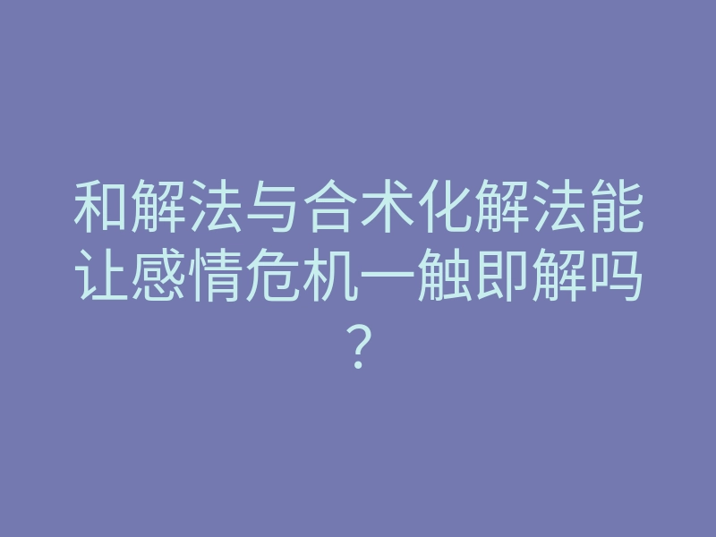 和解法与合术化解法能让感情危机一触即解吗?