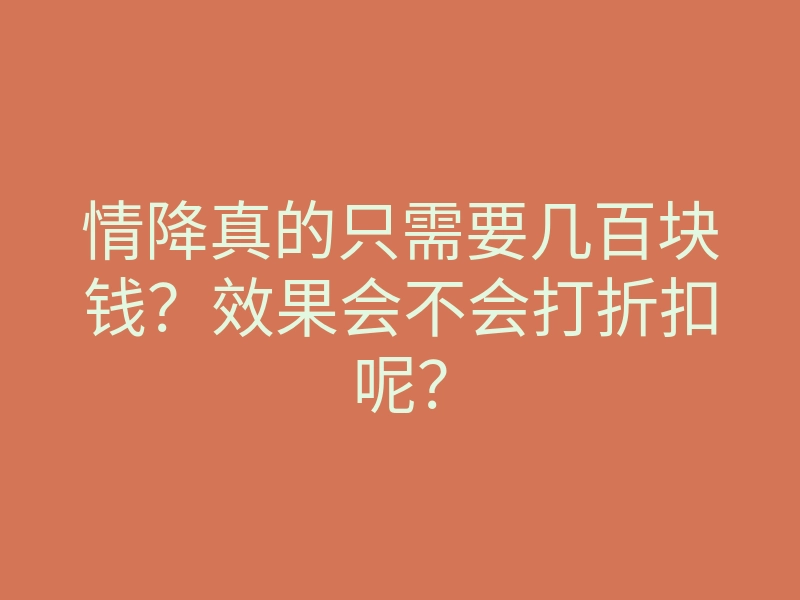 情降真的只需要几百块钱？效果会不会打折扣呢？