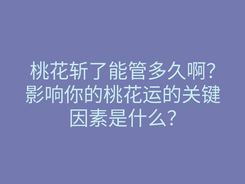 桃花斩了能管多久啊?影响你的桃花运的关键因素是什么?