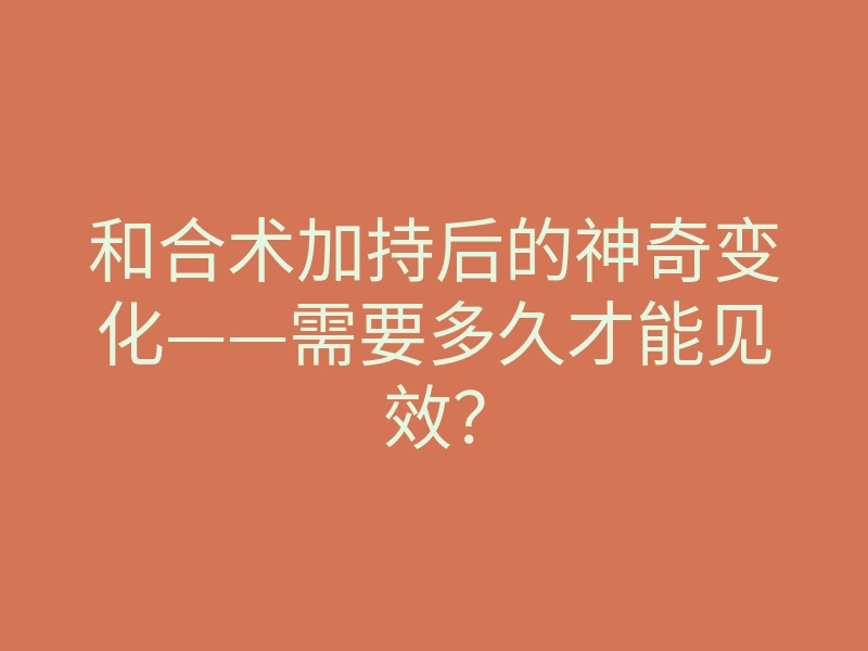 和合术加持后的神奇变化——需要多久才能见效?