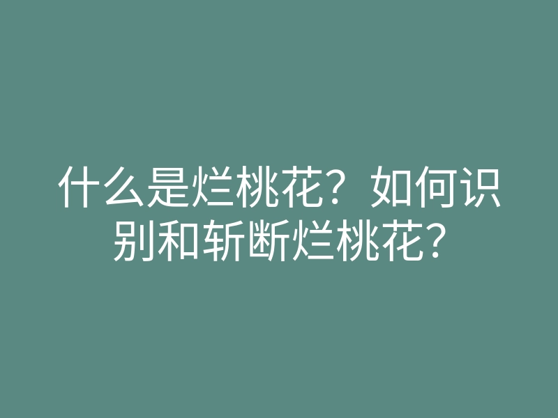 什么是烂桃花?如何识别和斩断烂桃花?