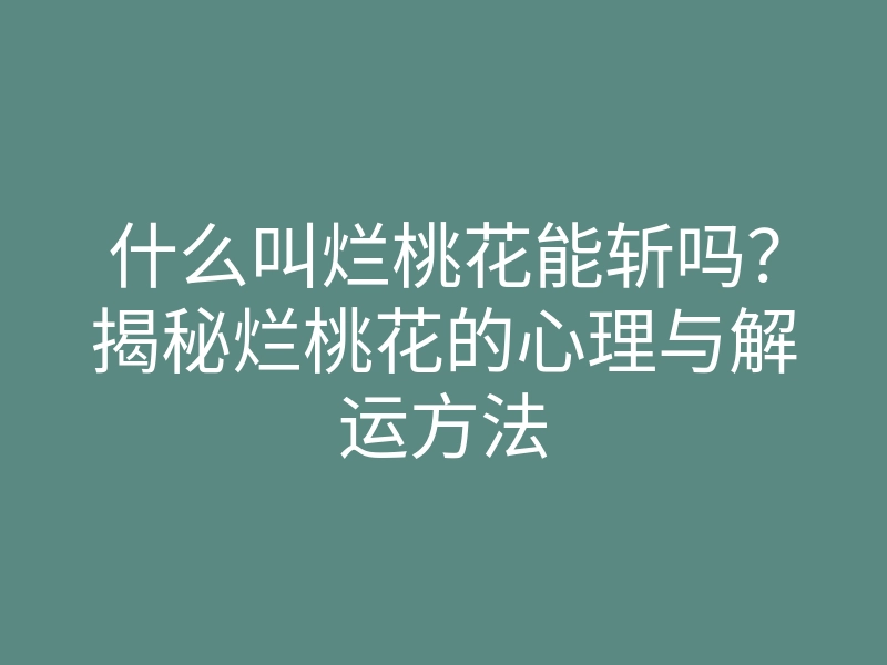 什么叫烂桃花能斩吗?揭秘烂桃花的心理与解运方法