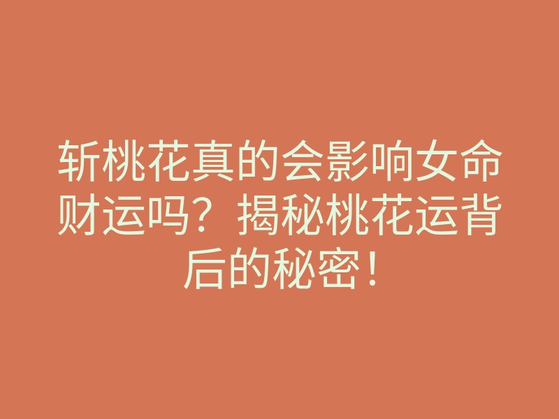 斩桃花真的会影响女命财运吗?揭秘桃花运背后的秘密!