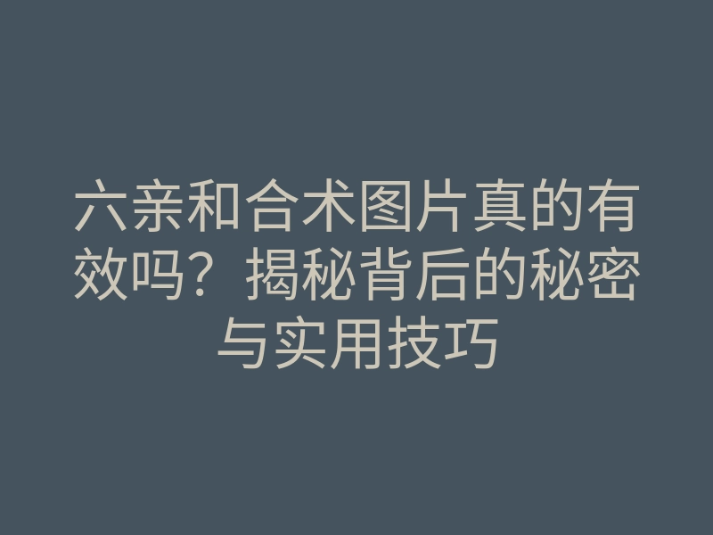 六亲和合术图片真的有效吗？揭秘背后的秘密与实用技巧