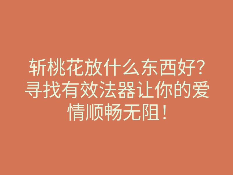 斩桃花放什么东西好?寻找有效法器让你的爱情顺畅无阻!