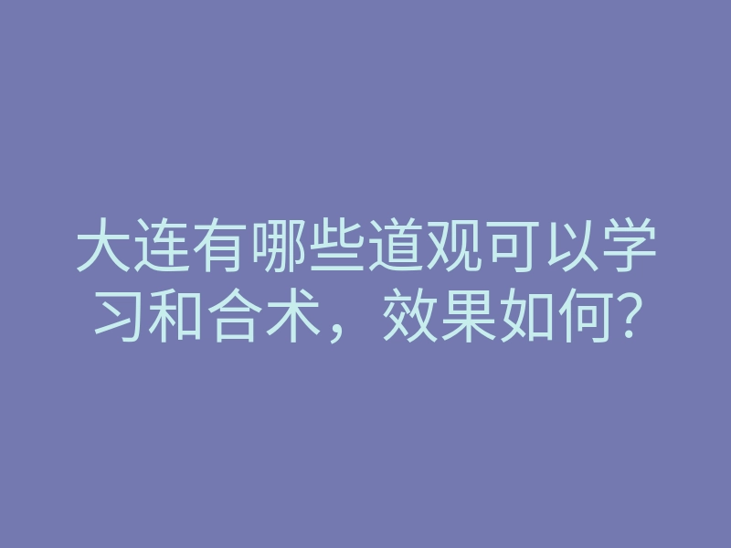大连有哪些道观可以学习和合术，效果如何？