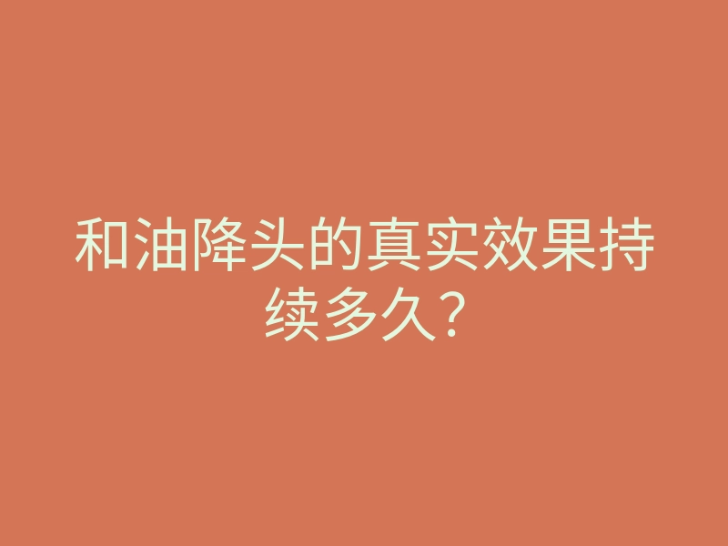 和油降头的真实效果持续多久?