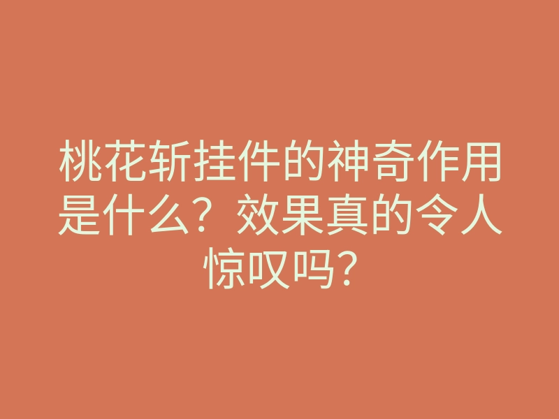 桃花斩挂件的神奇作用是什么?效果真的令人惊叹吗?