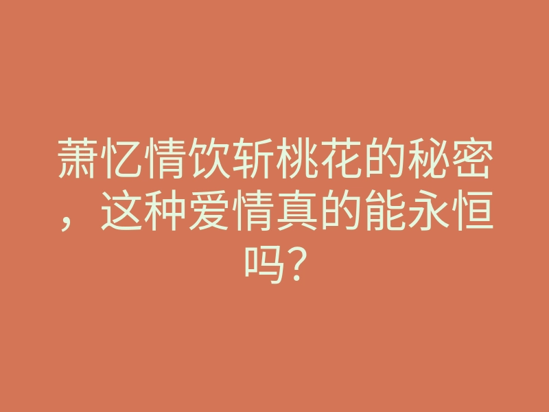 萧忆情饮斩桃花的秘密,这种爱情真的能永恒吗?