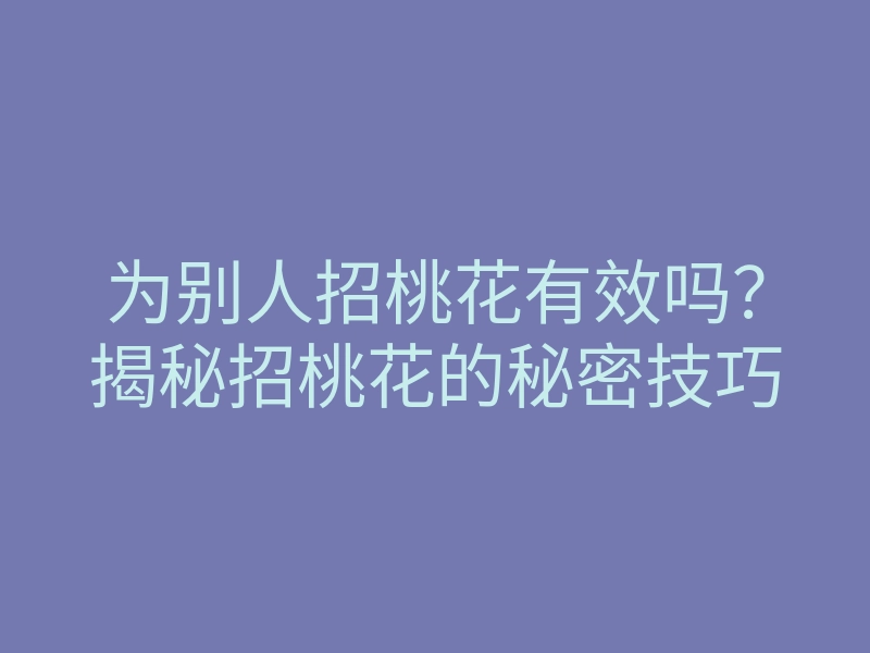 为别人招桃花有效吗?揭秘招桃花的秘密技巧