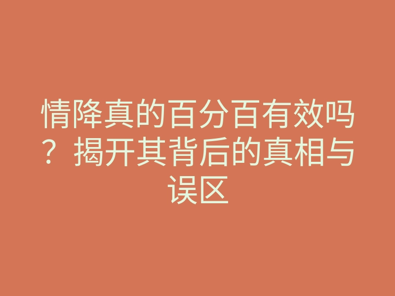情降真的百分百有效吗?揭开其背后的真相与误区