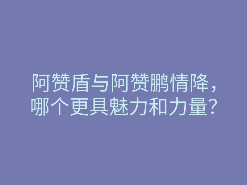 阿赞盾与阿赞鹏情降,哪个更具魅力和力量?